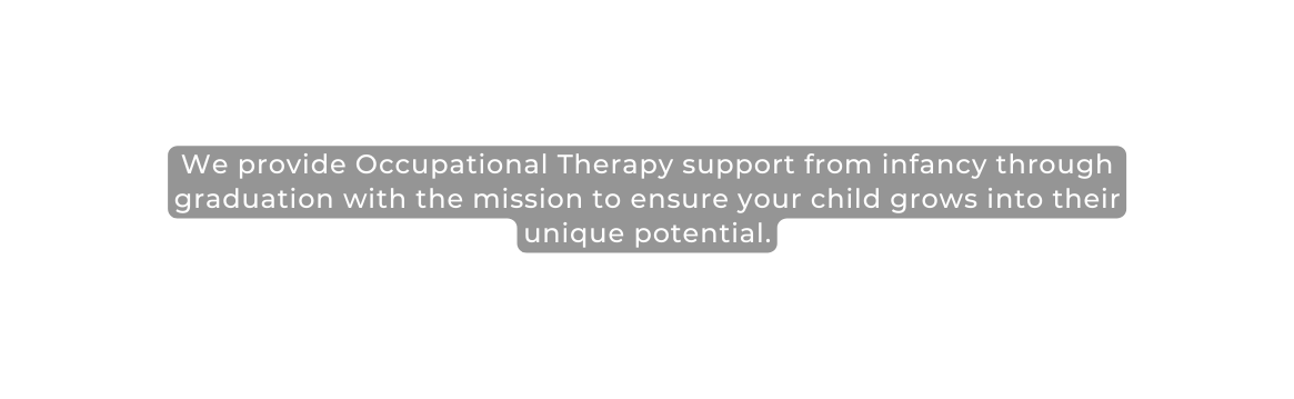 We provide Occupational Therapy support from infancy through graduation with the mission to ensure your child grows into their unique potential